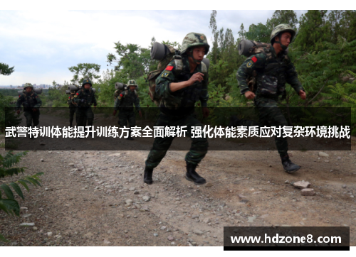 武警特训体能提升训练方案全面解析 强化体能素质应对复杂环境挑战
